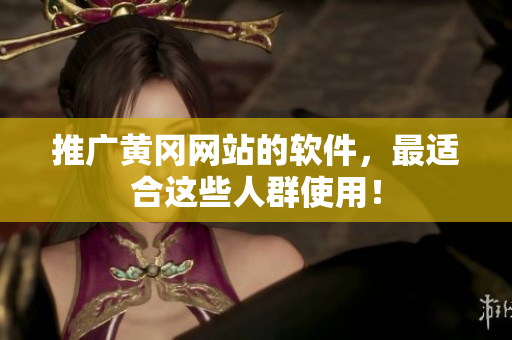 推广黄冈网站的软件，最适合这些人群使用！