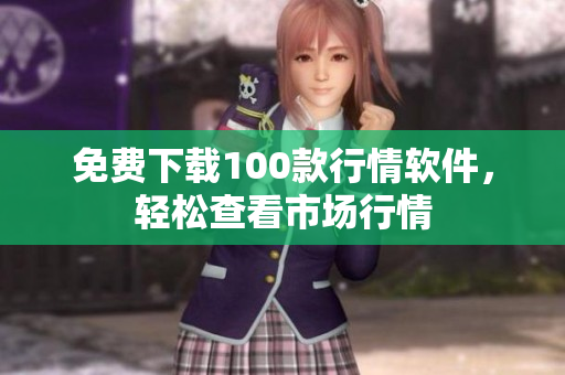 免费下载100款行情软件，轻松查看市场行情