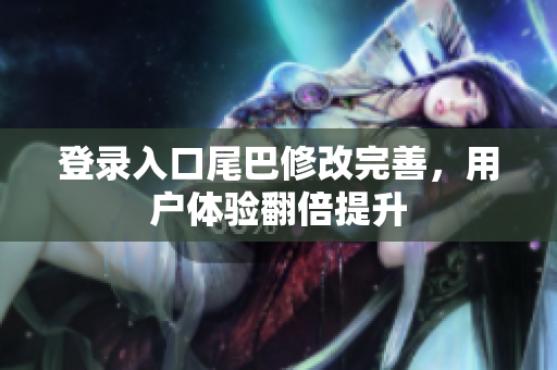 登录入口尾巴修改完善，用户体验翻倍提升