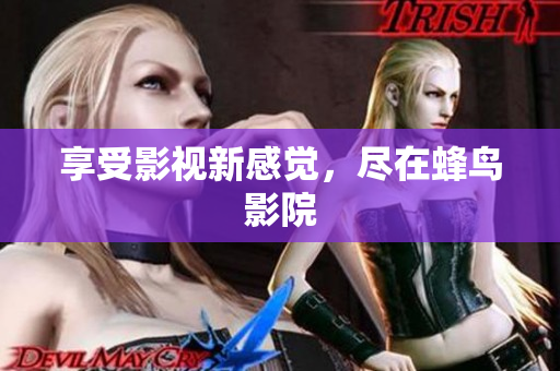 享受影视新感觉，尽在蜂鸟影院