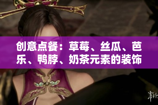 创意点餐：草莓、丝瓜、芭乐、鸭脖、奶茶元素的装饰