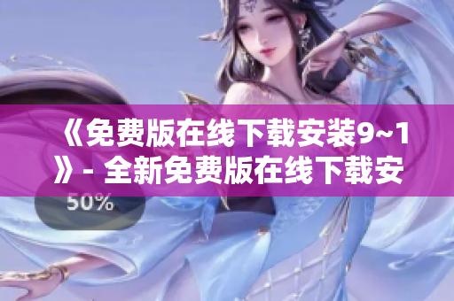 《免费版在线下载安装9~1》- 全新免费版在线下载安装指南