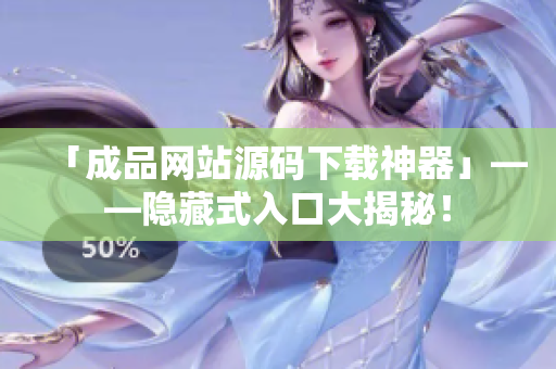 「成品网站源码下载神器」——隐藏式入口大揭秘！
