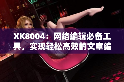 XK8004：网络编辑必备工具，实现轻松高效的文章编写