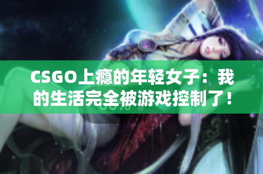 CSGO上瘾的年轻女子：我的生活完全被游戏控制了！