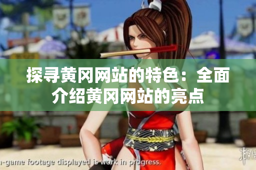 探寻黄冈网站的特色：全面介绍黄冈网站的亮点