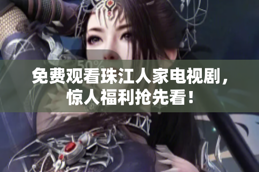 免费观看珠江人家电视剧，惊人福利抢先看！