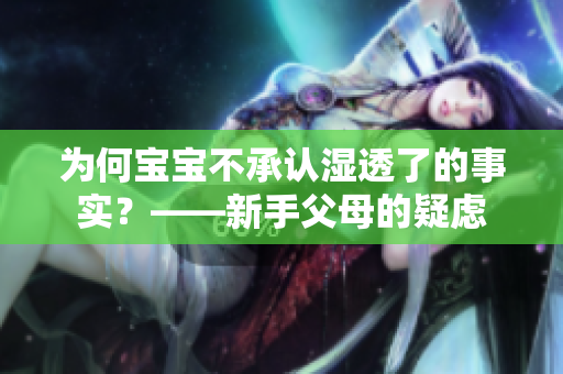 为何宝宝不承认湿透了的事实？——新手父母的疑虑