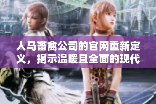 人马畜禽公司的官网重新定义，揭示温暖且全面的现代农业生产。