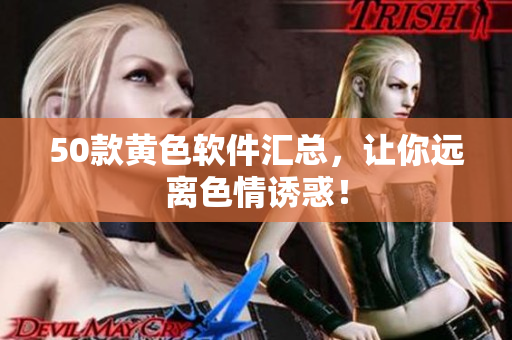 50款黄色软件汇总，让你远离色情诱惑！