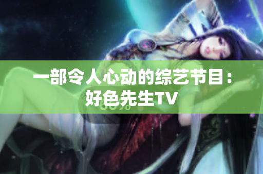 一部令人心动的综艺节目：好色先生TV