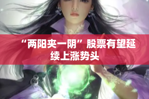 “两阳夹一阴”股票有望延续上涨势头
