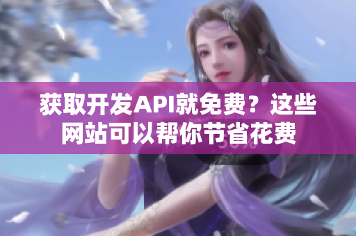 获取开发API就免费？这些网站可以帮你节省花费