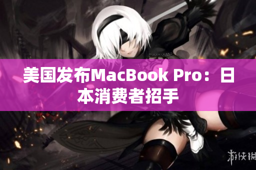 美国发布MacBook Pro：日本消费者招手