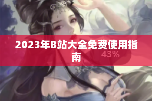 2023年B站大全免费使用指南