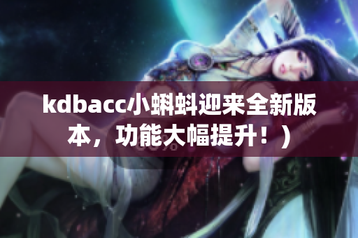 kdbacc小蝌蚪迎来全新版本，功能大幅提升！)