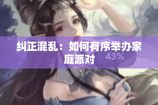 纠正混乱：如何有序举办家庭派对