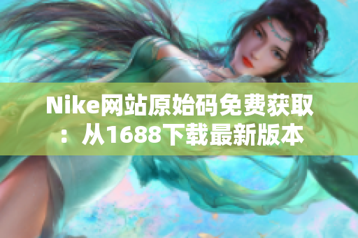 Nike网站原始码免费获取：从1688下载最新版本
