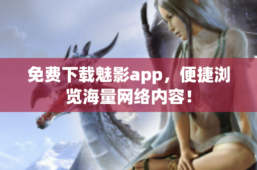 免费下载魅影app，便捷浏览海量网络内容！