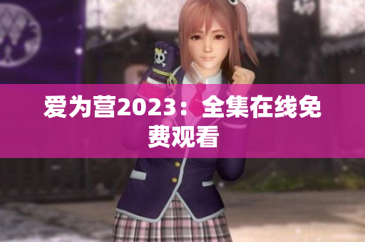 爱为营2023：全集在线免费观看