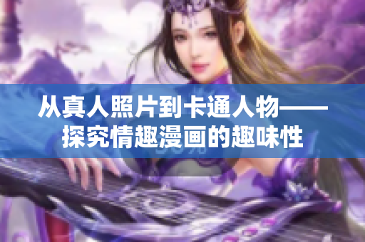 从真人照片到卡通人物——探究情趣漫画的趣味性