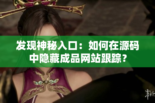 发现神秘入口：如何在源码中隐藏成品网站跟踪？