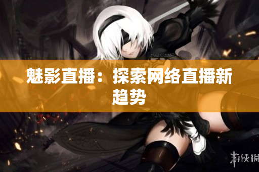 魅影直播：探索网络直播新趋势