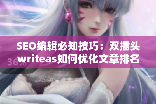 SEO编辑必知技巧：双插头writeas如何优化文章排名