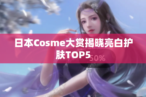 日本Cosme大赏揭晓亮白护肤TOP5
