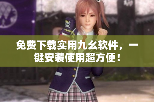 免费下载实用九幺软件，一键安装使用超方便！