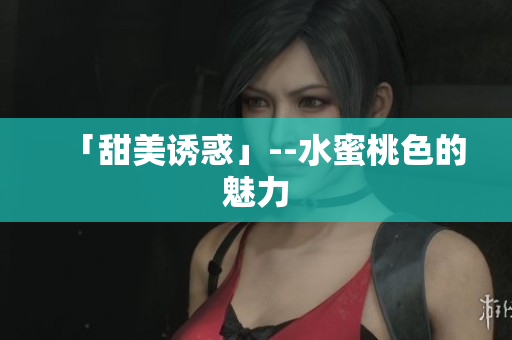 「甜美诱惑」--水蜜桃色的魅力