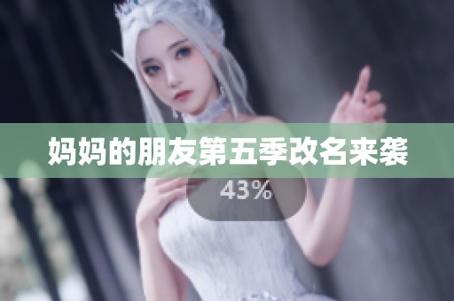 妈妈的朋友第五季改名来袭
