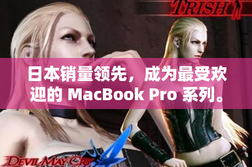 日本销量领先，成为最受欢迎的 MacBook Pro 系列。
