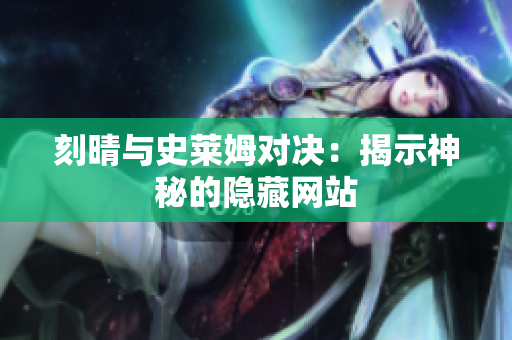 刻晴与史莱姆对决：揭示神秘的隐藏网站