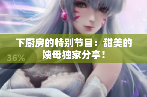 下厨房的特别节目：甜美的姨母独家分享！