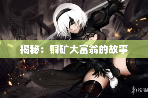 揭秘：铜矿大富翁的故事