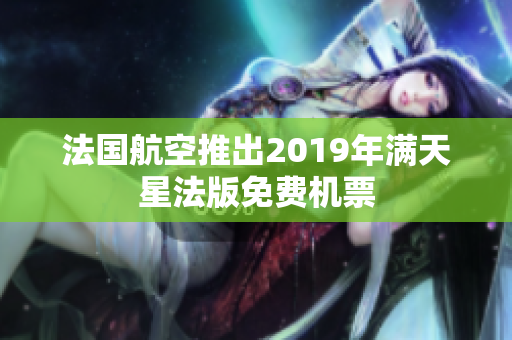 法国航空推出2019年满天星法版免费机票
