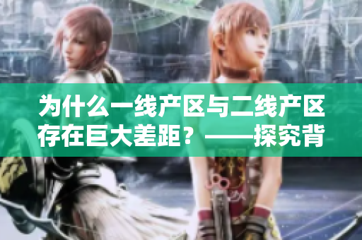 为什么一线产区与二线产区存在巨大差距？——探究背后的原因