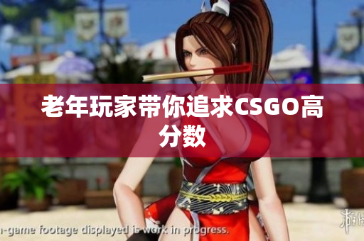 老年玩家带你追求CSGO高分数