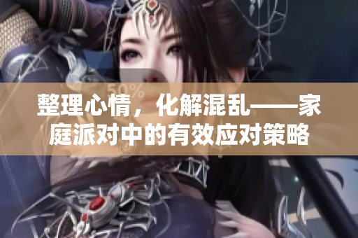 整理心情，化解混乱——家庭派对中的有效应对策略