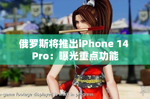 俄罗斯将推出iPhone 14 Pro：曝光重点功能