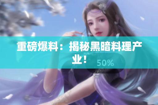 重磅爆料：揭秘黑暗料理产业！