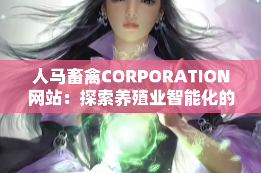 人马畜禽CORPORATION网站：探索养殖业智能化的创新平台