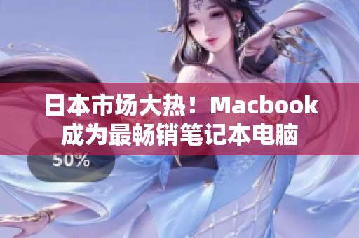 日本市场大热！Macbook成为最畅销笔记本电脑