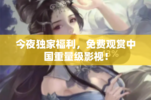 今夜独家福利，免费观赏中国重量级影视！