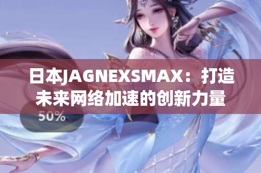日本JAGNEXSMAX：打造未来网络加速的创新力量