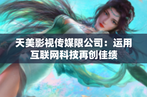 天美影视传媒限公司：运用互联网科技再创佳绩