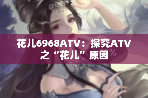 花儿6968ATV：探究ATV之“花儿”原因