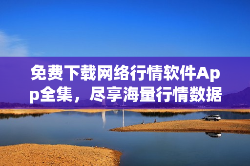 免费下载网络行情软件App全集，尽享海量行情数据