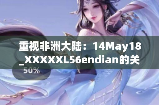 重视非洲大陆：14May18_XXXXXL56endian的关键发现